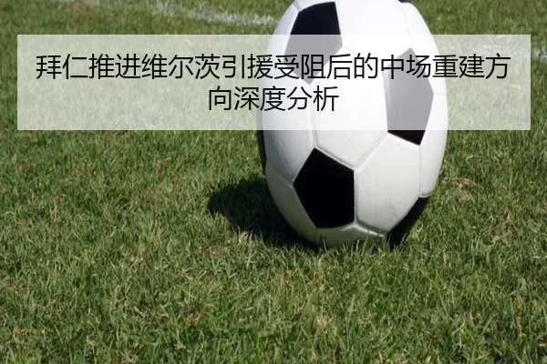 拜仁推进维尔茨引援受阻后的中场重建方向深度分析