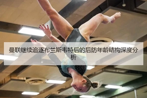 曼联继续追逐布兰斯韦特后的后防年龄结构深度分析