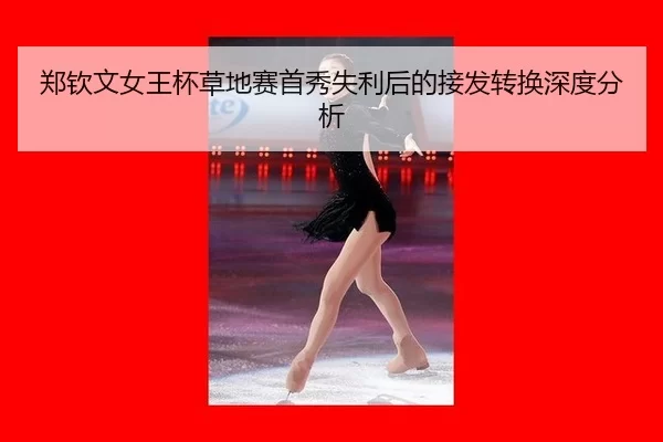郑钦文女王杯草地赛首秀失利后的接发转换深度分析